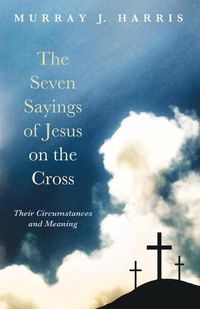 Cover image for The Seven Sayings of Jesus on the Cross: Their Circumstances and Meaning