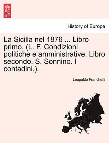 Cover image for La Sicilia nel 1876 ... Libro primo. (L. F. Condizioni politiche e amministrative. Libro secondo. S. Sonnino. I contadini.).