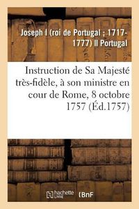 Cover image for Instruction de Sa Majeste Tres-Fidele, A Son Ministre En Cour de Rome, 8 Octobre 1757