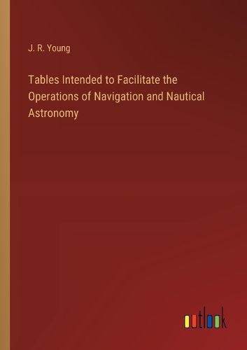 Tables Intended to Facilitate the Operations of Navigation and Nautical Astronomy