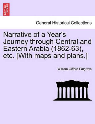 Cover image for Narrative of a Year's Journey Through Central and Eastern Arabia (1862-63), Etc. [With Maps and Plans.] Vol. I