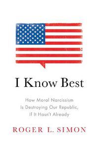 Cover image for I Know Best: How Moral Narcissism Is Destroying Our Republic, If It Hasn't Already