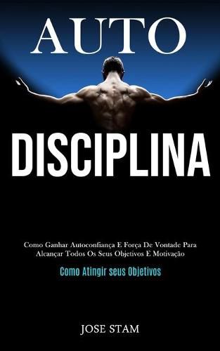 Cover image for Auto disciplina: Como ganhar autoconfianca e forca de vontade para alcancar todos os seus objetivos e motivacao (Como atingir seus objetivos)