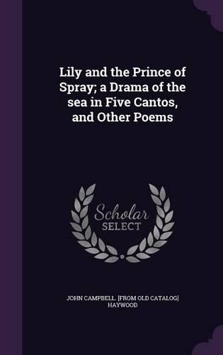 Cover image for Lily and the Prince of Spray; A Drama of the Sea in Five Cantos, and Other Poems