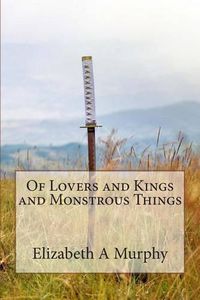 Cover image for Of Lovers and Kings and Monstrous Things
