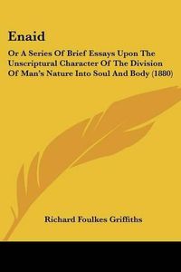 Cover image for Enaid: Or a Series of Brief Essays Upon the Unscriptural Character of the Division of Man's Nature Into Soul and Body (1880)