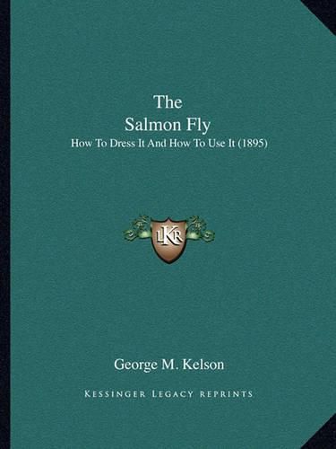 The Salmon Fly: How to Dress It and How to Use It (1895)