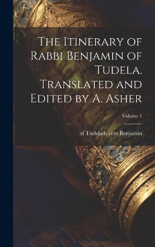 Cover image for The Itinerary of Rabbi Benjamin of Tudela. Translated and Edited by A. Asher; Volume 1