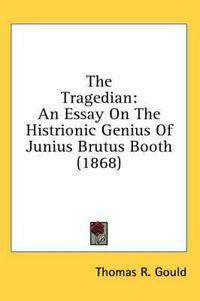 Cover image for The Tragedian: An Essay on the Histrionic Genius of Junius Brutus Booth (1868)