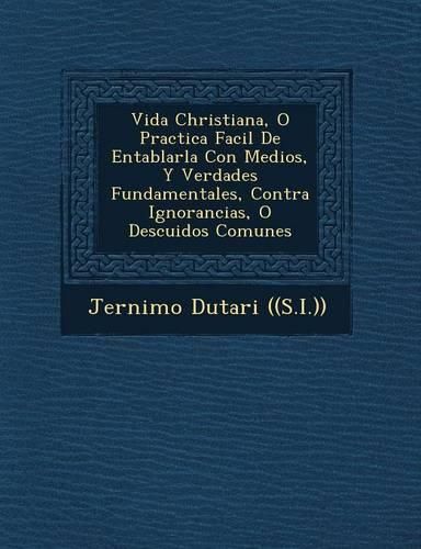 Cover image for Vida Christiana, O Practica Facil de Entablarla Con Medios, y Verdades Fundamentales, Contra Ignorancias, O Descuidos Comunes