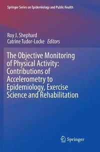 Cover image for The Objective Monitoring of Physical Activity: Contributions of Accelerometry to Epidemiology, Exercise Science and Rehabilitation