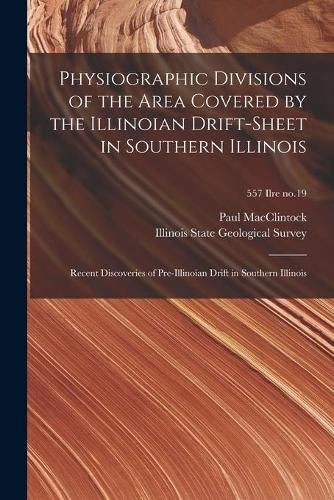 Cover image for Physiographic Divisions of the Area Covered by the Illinoian Drift-sheet in Southern Illinois: Recent Discoveries of Pre-Illinoian Drift in Southern Illinois; 557 Ilre no.19