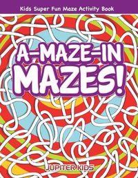 Cover image for A-Maze-in Mazes! Kids Super Fun Maze Activity Book