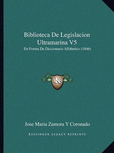 Cover image for Biblioteca de Legislacion Ultramarina V5: En Forma de Diccionario Alfabetico (1846)