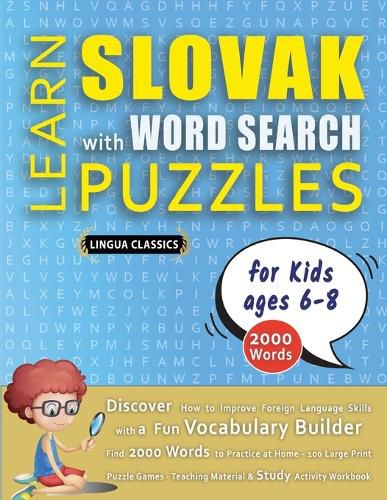 Cover image for LEARN SLOVAK WITH WORD SEARCH PUZZLES FOR KIDS 6 - 8 - Discover How to Improve Foreign Language Skills with a Fun Vocabulary Builder. Find 2000 Words to Practice at Home - 100 Large Print Puzzle Games - Teaching Material, Study Activity Workbook