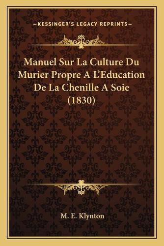 Manuel Sur La Culture Du Murier Propre A L'Education de La Chenille a Soie (1830)