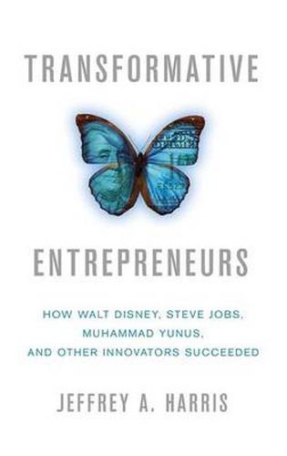 Transformative Entrepreneurs: How Walt Disney, Steve Jobs, Muhammad Yunus, and Other Innovators Succeeded
