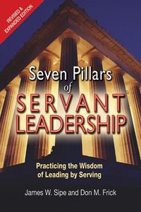 Cover image for Seven Pillars of Servant Leadership: Practicing the Wisdom of Leading by Serving; Revised & Expanded Edition