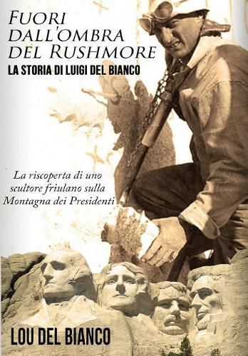 Cover image for Fuori dall'ombra del Rushmore: La storia di Luigi Del Bianco - La riscoperta di uno scultore friulano sulla Montagna dei Presidenti