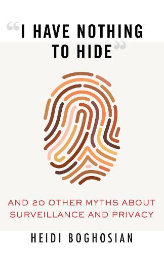 I Have Nothing to Hide: And 20 Other Myths About Surveillance and Privacy