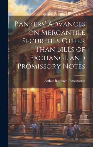 Cover image for Bankers' Advances on Mercantile Securities Other Than Bills of Exchange and Promissory Notes