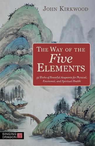 Cover image for The Way of the Five Elements: 52 Weeks of Powerful Acupoints for Physical, Emotional, and Spiritual Health