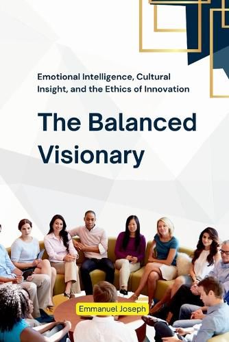 Cover image for The Balanced Visionary, Emotional Intelligence, Cultural Insight, and the Ethics of Innovation