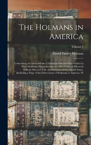 Cover image for The Holmans in America; Concerning the Descendants of Solaman Holman who Settled in West Newbury, Massachusetts, in 1692-3 one of Whom is William Howard Taft, the President of the United States. Including a Page of the Other Lines of Holmans in America, W; Vol