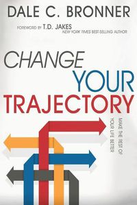 Cover image for Change Your Trajectory: Make the Rest of Your Life Better