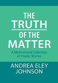 Cover image for The Truth of the Matter: A Motivational Collection of Poetic Works