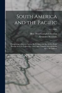 Cover image for South America and the Pacific; Comprising a Journey Across the Pampas and the Andes, From Buenos Ayres to Valparaiso, Lima, and Panama; With Remarks Upon the Isthmus; v.1 (1838)