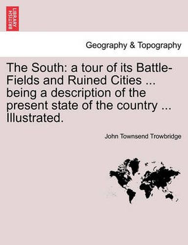 The South: A Tour of Its Battle-Fields and Ruined Cities ... Being a Description of the Present State of the Country ... Illustrated.