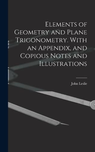 Elements of Geometry and Plane Trigonometry. With an Appendix, and Copious Notes and Illustrations