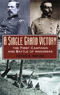 Cover image for A Single Grand Victory: The First Campaign and Battle of Manassas