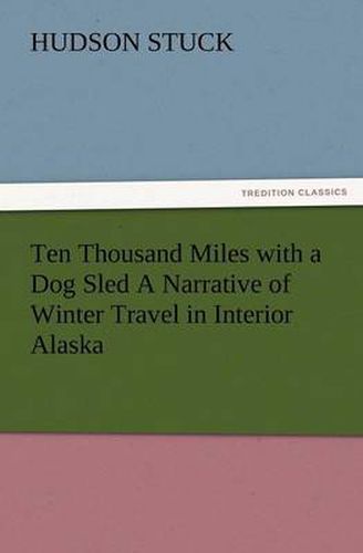 Cover image for Ten Thousand Miles with a Dog Sled a Narrative of Winter Travel in Interior Alaska