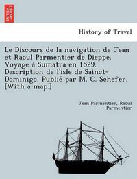 Cover image for Le Discours de La Navigation de Jean Et Raoul Parmentier de Dieppe. Voyage a Sumatra En 1529. Description de L'Isle de Sainct-Dominigo. Publie Par M. C. Schefer. [With a Map.]