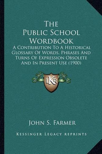 The Public School Wordbook: A Contribution to a Historical Glossary of Words, Phrases and Turns of Expression Obsolete and in Present Use (1900)