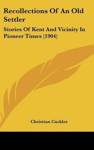 Cover image for Recollections of an Old Settler: Stories of Kent and Vicinity in Pioneer Times (1904)