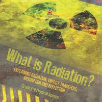 Cover image for What is Radiation? Explaining Radiation, Energy Transfers, Absorption and Reflection Grade 6-8 Physical Science