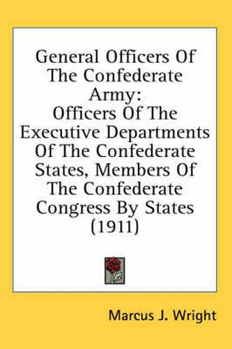 General Officers of the Confederate Army: Officers of the Executive Departments of the Confederate States, Members of the Confederate Congress by States (1911)