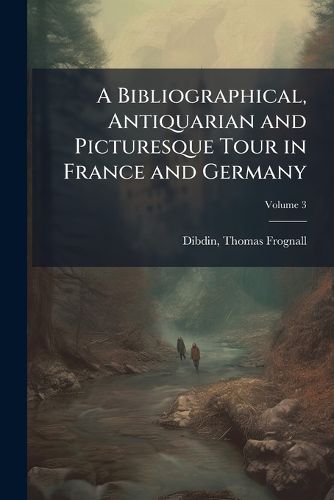 Cover image for A Bibliographical, Antiquarian and Picturesque Tour in France and Germany