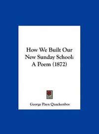 Cover image for How We Built Our New Sunday School: A Poem (1872)