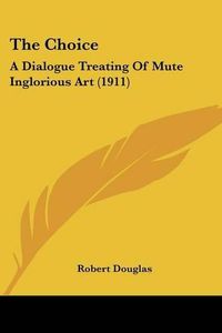 Cover image for The Choice: A Dialogue Treating of Mute Inglorious Art (1911)