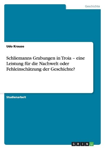 Cover image for Schliemanns Grabungen in Troia - eine Leistung fur die Nachwelt oder Fehleinschatzung der Geschichte?