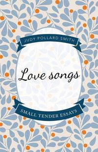 Cover image for Love Songs: Small Tender Essays