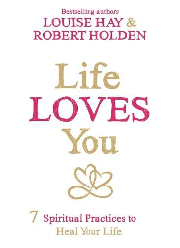 Life Loves You: 7 Spiritual Practices to Heal Your Life