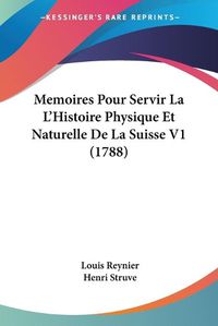 Cover image for Memoires Pour Servir La L'Histoire Physique Et Naturelle de La Suisse V1 (1788)