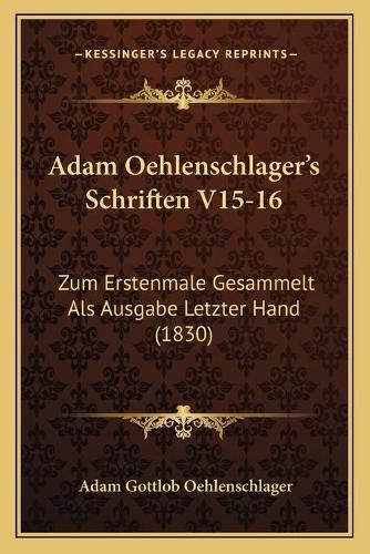 Adam Oehlenschlager's Schriften V15-16: Zum Erstenmale Gesammelt ALS Ausgabe Letzter Hand (1830)