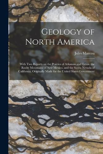 Geology of North America; With Two Reports on the Prairies of Arkansas and Texas, the Rocky Mountains of New Mexico, and the Sierra Nevada of California, Originally Made for the United States Government