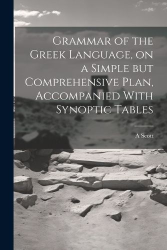 Cover image for Grammar of the Greek Language, on a Simple but Comprehensive Plan, Accompanied With Synoptic Tables